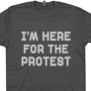 i-m-here-for-the-protest-t-shirt-funny-political-t-shirts-anti-trump-tees-3.jpg